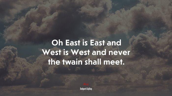 Oh East is East and West is West and never the twain shall meet. | Rudyard Kipling quote