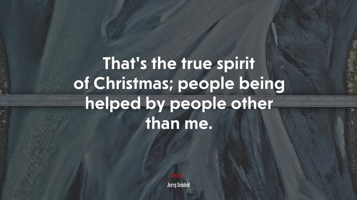 That’s the true spirit of Christmas; people being helped by people other than me. | Jerry Seinfeld quote