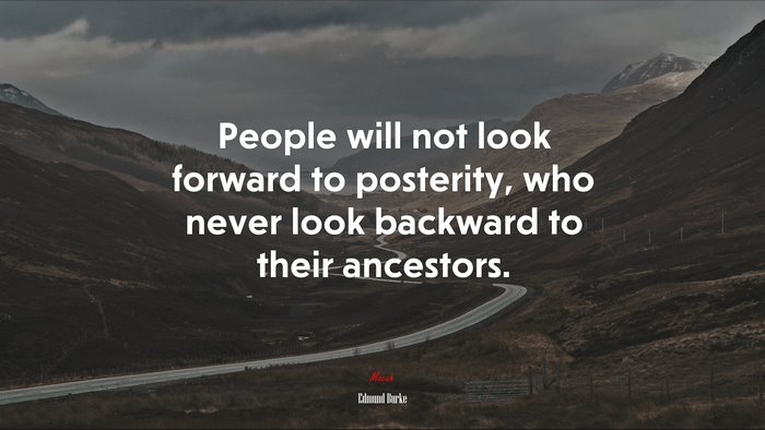 People will not look forward to posterity, who never look backward to their ancestors. | Edmund Burke quote