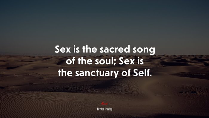Sex is the sacred song of the soul; Sex is the sanctuary of Self. | Aleister Crowley quote