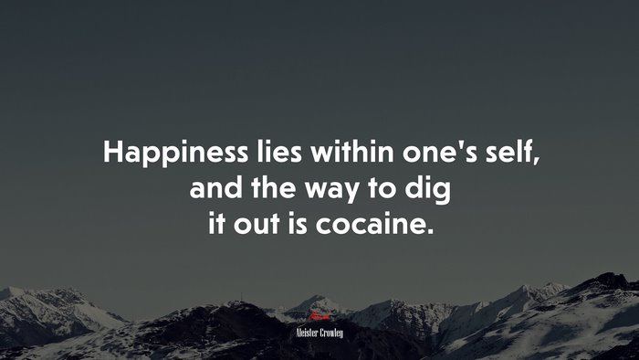 Happiness lies within one’s self, and the way to dig it out is cocaine. | Aleister Crowley quote