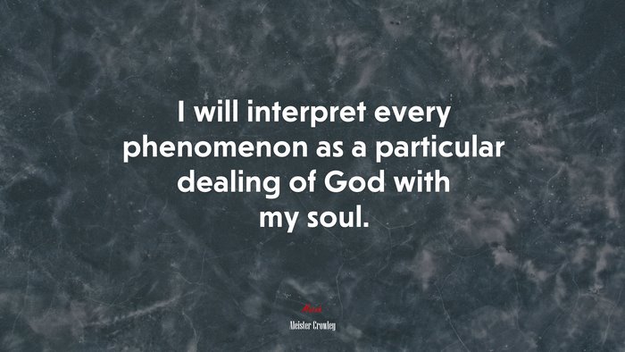 I will interpret every phenomenon as a particular dealing of God with my soul. | Aleister Crowley quote