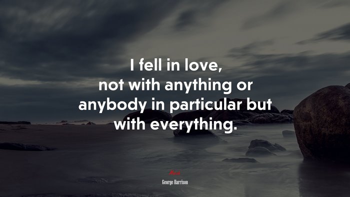 I fell in love, not with anything or anybody in particular but with everything. | George Harrison quote