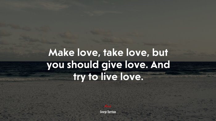Make love, take love, but you should give love. And try to live love. | George Harrison quote