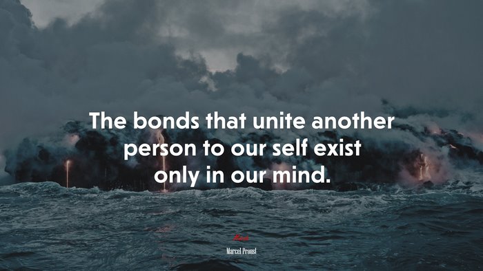 The bonds that unite another person to our self exist only in our mind. | Marcel Proust quote