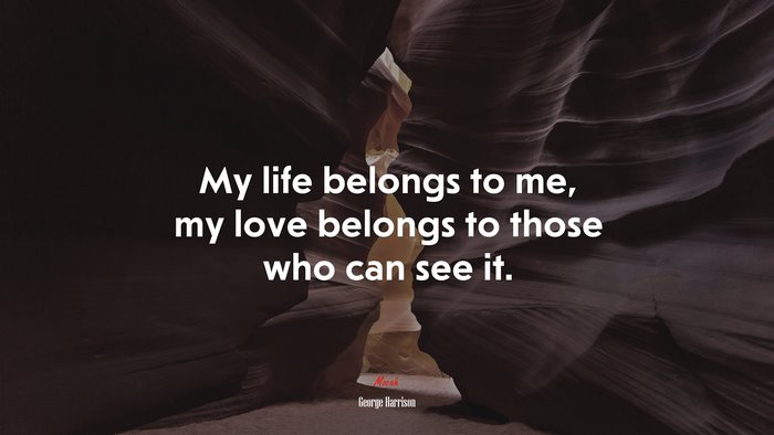 My life belongs to me, my love belongs to those who can see it. | George Harrison quote