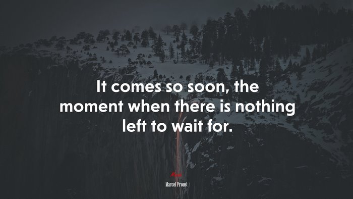 It comes so soon, the moment when there is nothing left to wait for. | Marcel Proust quote