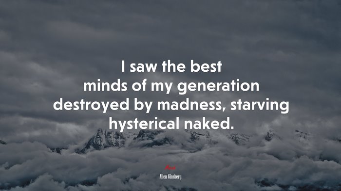 I saw the best minds of my generation destroyed by madness, starving hysterical naked. | Allen Ginsberg quote