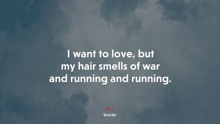 I want to love, but my hair smells of war and running and running. | Warsan Shire quote
