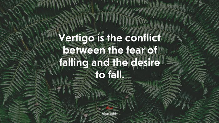 Vertigo is the conflict between the fear of falling and the desire to fall. | Salman Rushdie quote