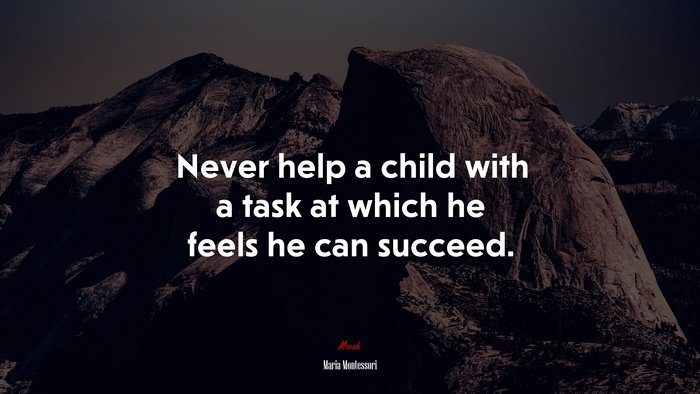Never help a child with a task at which he feels he can succeed. | Maria Montessori quote