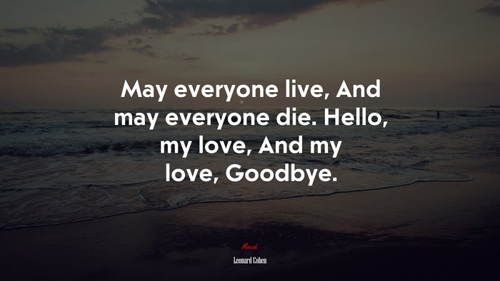 May everyone live, And may everyone die. Hello, my love, And my love, Goodbye. | Leonard Cohen quote