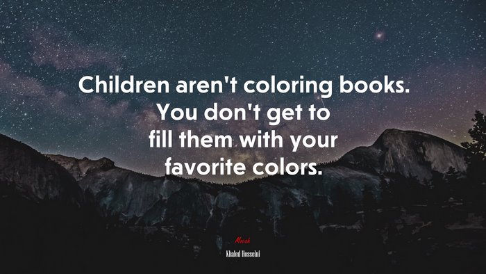 Children aren’t coloring books. You don’t get to fill them with your favorite colors. | Khaled Hosseini quote