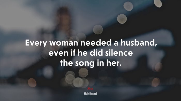 Every woman needed a husband, even if he did silence the song in her. | Khaled Hosseini quote