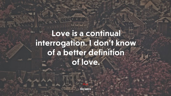 Love is a continual interrogation. I don’t know of a better definition of love. | Milan Kundera quote