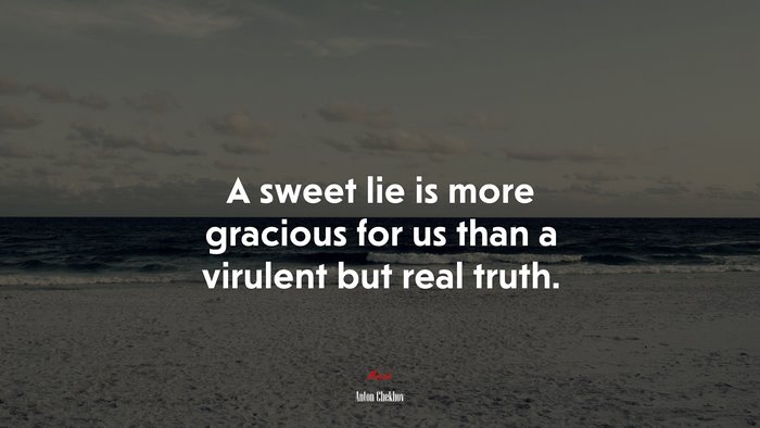A sweet lie is more gracious for us than a virulent but real truth. | Anton Chekhov quote