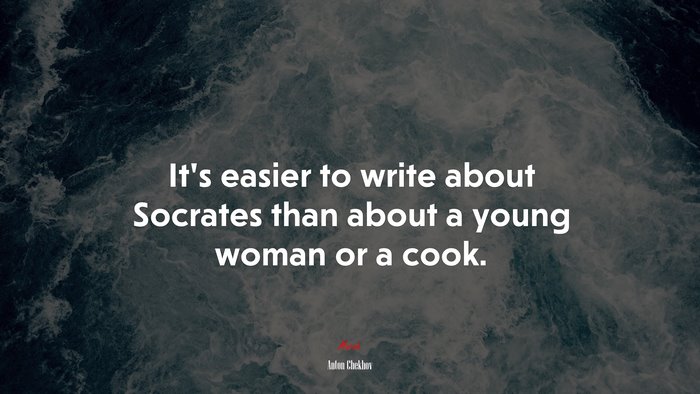 It’s easier to write about Socrates than about a young woman or a cook. | Anton Chekhov quote
