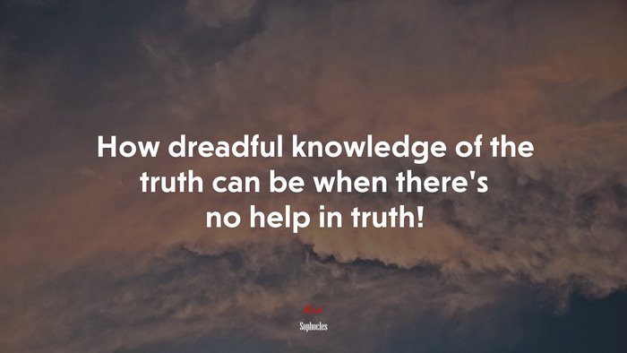 How dreadful knowledge of the truth can be when there’s no help in truth! | Sophocles quote