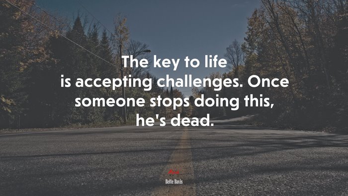 The key to life is accepting challenges. Once someone stops doing this, he’s dead. | Bette Davis quote