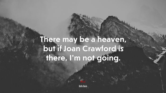 There may be a heaven, but if Joan Crawford is there, I’m not going. | Bette Davis quote