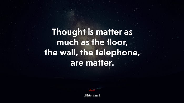 Thought is matter as much as the floor, the wall, the telephone, are matter. | Jiddu Krishnamurti quote