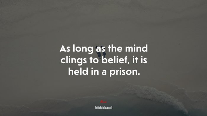 As long as the mind clings to belief, it is held in a prison. | Jiddu Krishnamurti quote