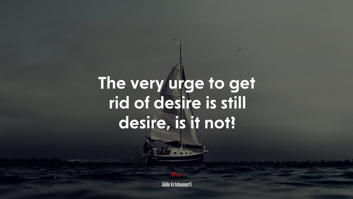 The very urge to get rid of desire is still desire, is it not? | Jiddu Krishnamurti quote