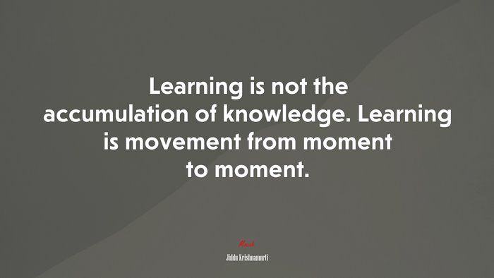 Learning is not the accumulation of knowledge. Learning is movement from moment to moment. | Jiddu Krishnamurti quote
