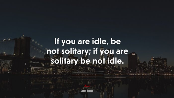 If you are idle, be not solitary; if you are solitary be not idle. | Samuel Johnson quote