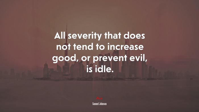 All severity that does not tend to increase good, or prevent evil, is idle. | Samuel Johnson quote