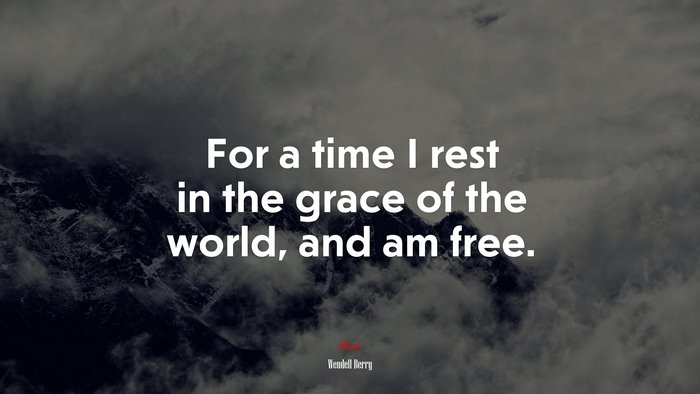 For a time I rest in the grace of the world, and am free. | Wendell Berry quote