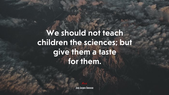 We should not teach children the sciences; but give them a taste for them. | Jean-Jacques Rousseau quote