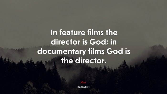 In feature films the director is God; in documentary films God is the director. | Alfred Hitchcock quote