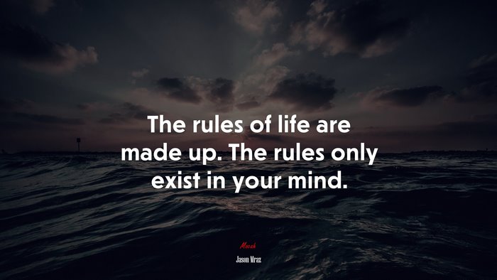 The rules of life are made up. The rules only exist in your mind. | Jason Mraz quote