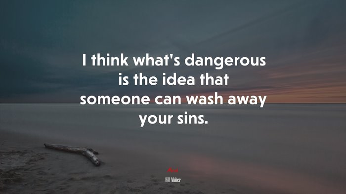 I think what’s dangerous is the idea that someone can wash away your sins. | Bill Maher quote