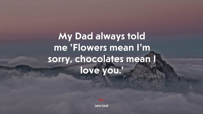 My Dad always told me ‘Flowers mean I’m sorry, chocolates mean I love you.’ | Lauren Conrad quote
