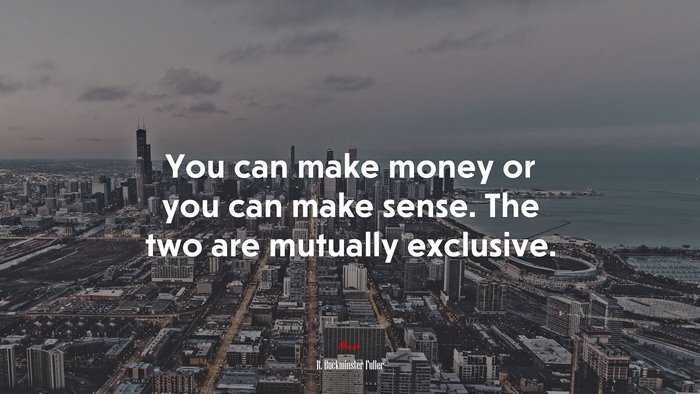 You can make money or you can make sense. The two are mutually exclusive. | R. Buckminster Fuller quote