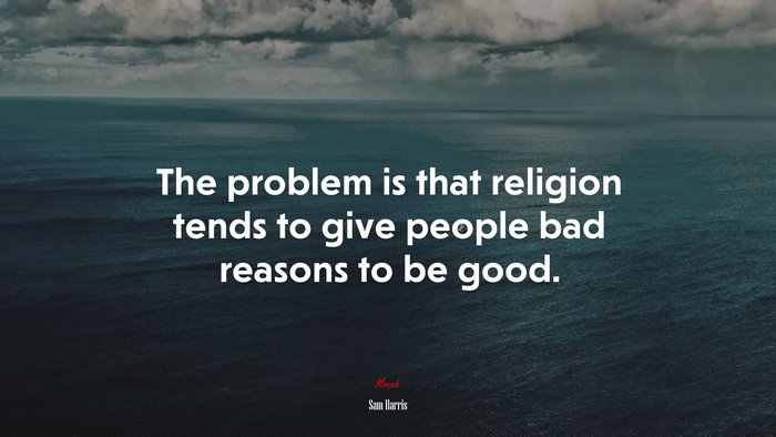 The problem is that religion tends to give people bad reasons to be good. | Sam Harris quote
