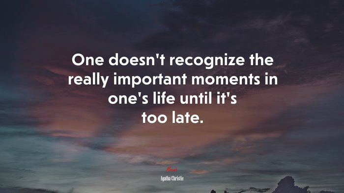 One doesn’t recognize the really important moments in one’s life until it’s too late. | Agatha Christie quote