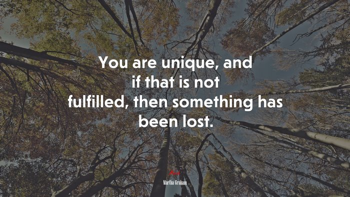 You are unique, and if that is not fulfilled, then something has been lost. | Martha Graham quote