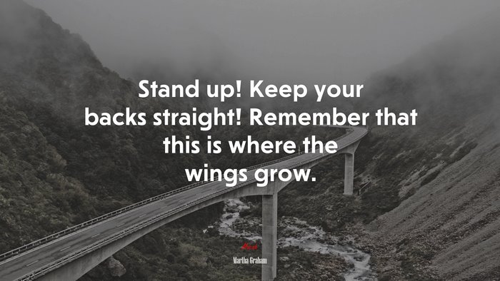 Stand up! Keep your backs straight! Remember that this is where the wings grow. | Martha Graham quote