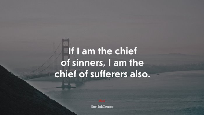If I am the chief of sinners, I am the chief of sufferers also. | Robert Louis Stevenson quote