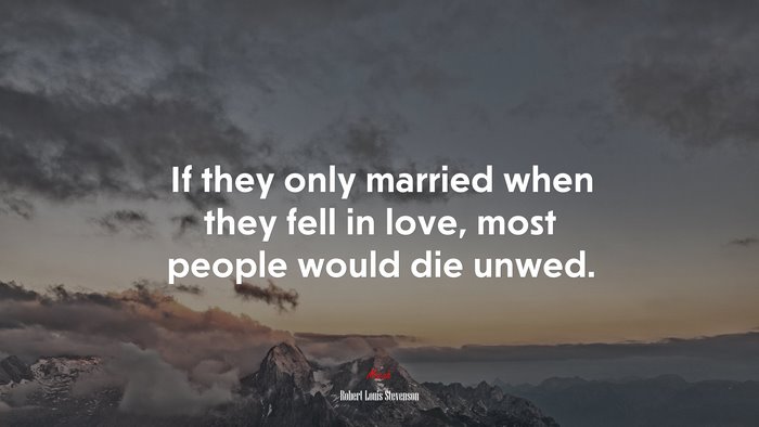 If they only married when they fell in love, most people would die unwed. | Robert Louis Stevenson quote