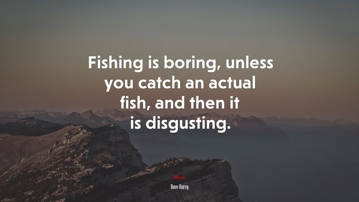 Fishing is boring, unless you catch an actual fish, and then it is disgusting. | Dave Barry quote