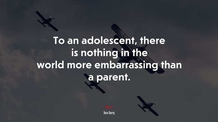 To an adolescent, there is nothing in the world more embarrassing than a parent. | Dave Barry quote