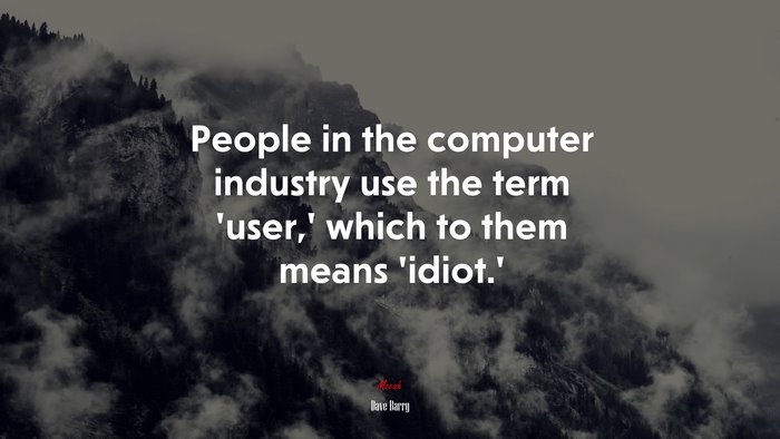 People in the computer industry use the term ‘user,’ which to them means ‘idiot.’ | Dave Barry quote