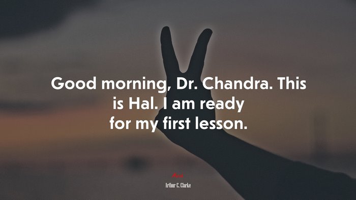 Good morning, Dr. Chandra. This is Hal. I am ready for my first lesson. | Arthur C. Clarke quote