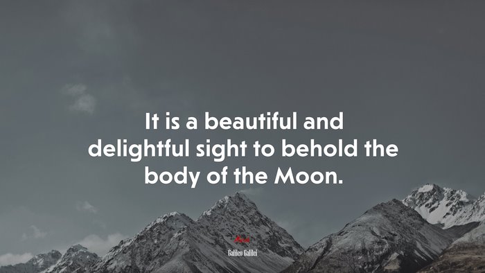 It is a beautiful and delightful sight to behold the body of the Moon. | Galileo Galilei quote