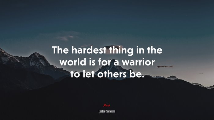 The hardest thing in the world is for a warrior to let others be. | Carlos Castaneda quote