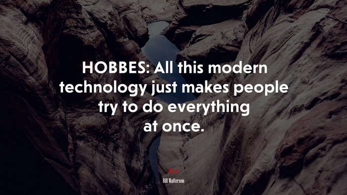HOBBES: All this modern technology just makes people try to do everything at once. | Bill Watterson quote